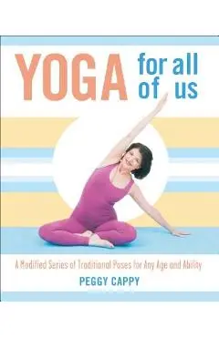 Yoga for All of Us: A Modified Series of Traditional Poses for Any Age and Ability - Peggy Cappy