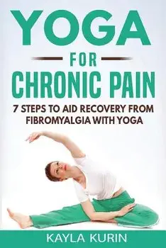 Yoga for Chronic Pain: 7 steps to aid recovery from fibromyalgia with yoga, Paperback/Kayla Kurin
