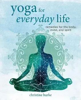 Yoga for Everyday Life. Remedies for the Body, Mind, and Spirit, Hardback/Christine Burke