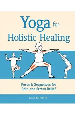 Yoga for Holistic Healing: Poses & Sequences for Pain and Stress Relief - Bonnie Golden
