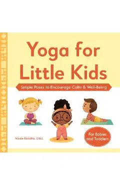 Yoga for Little Kids: Simple Poses to Encourage Calm & Well-Being - Nicole Koleshis