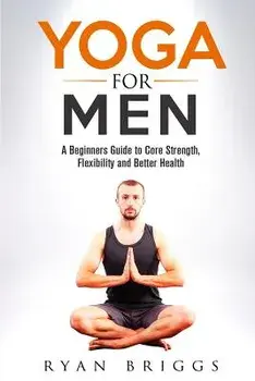 Yoga for Men: A Beginners Guide to Core Strength, Flexibility and Better Health, Paperback/Ryan Briggs