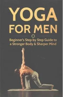 Yoga For Men: Beginner's Step by Step Guide to a Stronger Body & Sharper Mind - Michael Williams