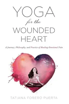 Yoga for the Wounded Heart: A Journey, Philosophy, and Practice of Healing Emotional Pain, Paperback/Tatiana Forero Puerta