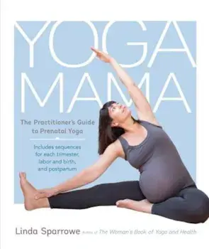 Yoga Mama: The Practitioner's Guide to Prenatal Yoga, Paperback/Linda Sparrowe