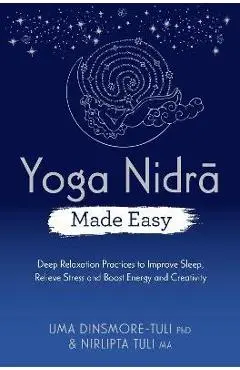 Yoga Nidra Made Easy: Deep Relaxation Practices to Improve Sleep, Relieve Stress and Boost Energy and Creativity - Uma Dinsmore-tuli