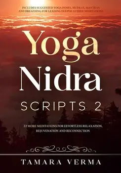 Yoga Nidra Scripts 2: More Meditations for Effortless Relaxation, Rejuvenation and Reconnection, Paperback/Tamara Verma