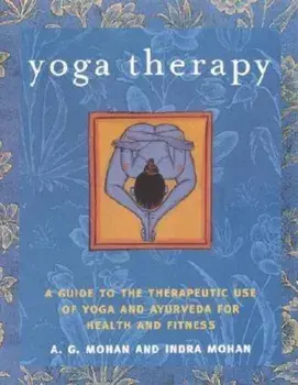 Yoga Therapy: A Guide to the Therapeutic Use of Yoga and Ayurveda for Health and Fitness, Paperback/A. G. Mohan