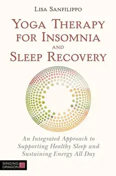 Yoga Therapy for Insomnia and Sleep Recovery: An Integrated Approach to Supporting Healthy Sleep and Sustaining Energy All Day, Paperback/Lisa Sanfilippo