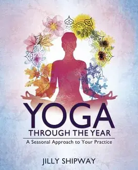 Yoga Through the Year: A Seasonal Approach to Your Practice, Paperback/Jilly Shipway