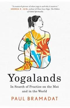 Yogalands: In Search of Practice on the Mat and in the World - Paul Bramadat