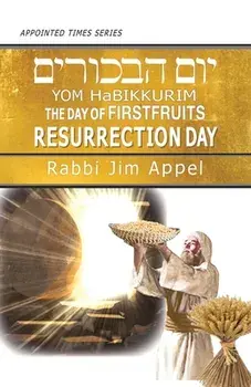Yom HaBikkurim, The Day of Firstfruits, Resurrection Day, Paperback/Rabbi Jim Appel