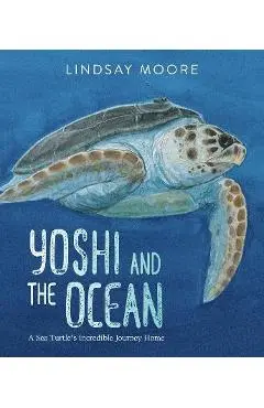 Yoshi and the Ocean: A Sea Turtle's Incredible Journey Home - Lindsay Moore