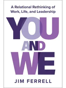 You and We. A Relational Rethinking of Work, Life, and Leadership, Hardback/Jim Ferrell