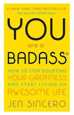 You Are a Badass(r): How to Stop Doubting Your Greatness and Start Living an Awesome Life - Jen Sincero