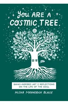 You Are a Cosmic Tree: Baha'i-Inspired Art & Reflections on the Life of the Soul - Misha Maynerick Blaise