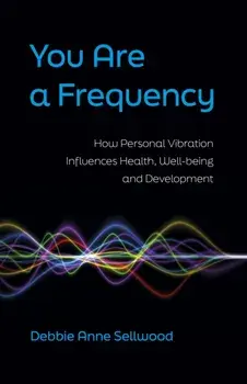 You Are a Frequency. How Personal Vibration Influences Health, Well-Being and Development, Paperback/Debbie Anne Sellwood