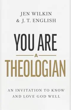 You Are a Theologian: An Invitation to Know and Love God Well - J. T. English