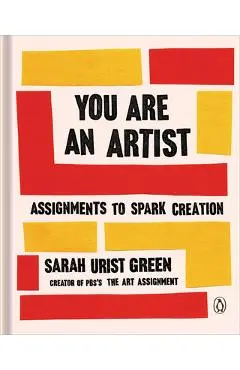 You Are an Artist: Assignments to Spark Creation - Sarah Urist Green