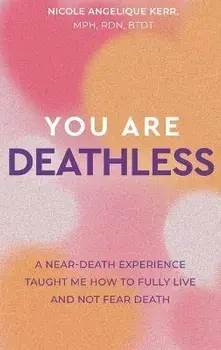 You Are Deathless: A Near-Death Experience Taught Me How to Fully Live and Not Fear Death, Hardcover/Nicole Angelique Kerr