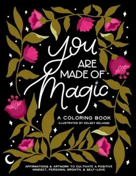 You Are Made of Magic: A Coloring Book with Affirmations and Artwork to Cultivate a Positive Mindset, Personal Growth, and Self-Love/Kelsey Delange