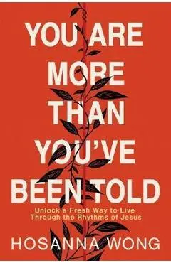 You Are More Than You've Been Told: Unlock a Fresh Way to Live Through the Rhythms of Jesus - Hosanna Wong