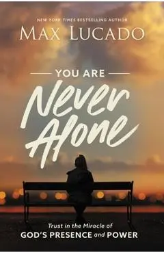 You Are Never Alone: Trust in the Miracle of God's Presence and Power - Max Lucado