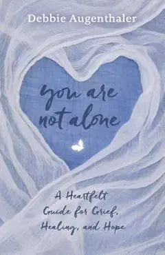 You Are Not Alone: A Heartfelt Guide to Grief, Healing, and Hope - Debbie Augenthaler