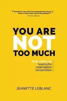 You Are Not Too Much: Love Notes on Heartache, Redemption, & Reclamation, Paperback/Jeanette LeBlanc