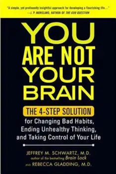 You Are Not Your Brain: The 4-Step Solution for Changing Bad Habits, Ending Unhealthy Thinking, and Taking Control of Your Life, Paperback/Jeffrey Schwartz