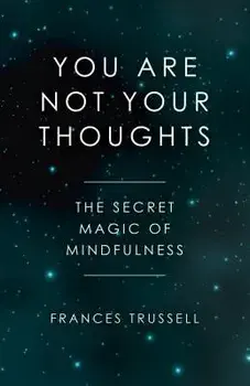 You Are Not Your Thoughts: The Secret Magic of Mindfulness, Paperback/Frances Trussell