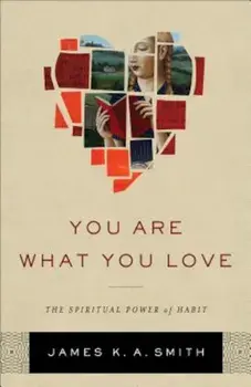 You Are What You Love: The Spiritual Power of Habit, Hardcover/James K. Smith