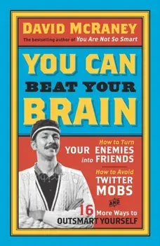 You Can Beat Your Brain. How to Turn Your Enemies Into Friends, How to Make Better Decisions, and Other Ways to Be Less Dumb, Paperback/David McRaney