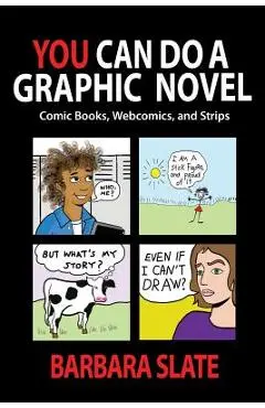 You Can Do a Graphic Novel: Comic Books, Webcomics, and Strips - Barbara Slate