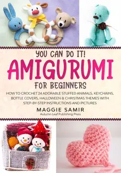You Can Do It! Amigurumi for Beginners: How to Crochet 24 Adorable Stuffed Animals, Keychains, Bottle Covers, Halloween & Christmas Themes with Step-B, Paperback/Maggie Samir