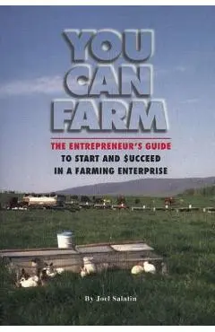 You Can Farm: The Entrepreneur's Guide to Start and Succeed in a Farm Enterprise - Joel Salatin