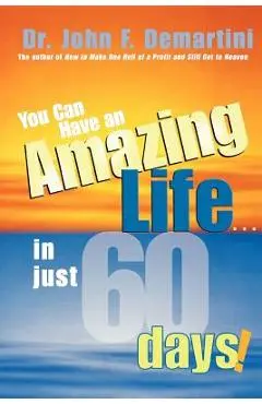 You Can Have an Amazing Life...in Just 60 Days! - John F. Demartini