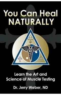 You Can Heal Naturally: Learn the Art and Science of Muscle Testing - Jerry Weber Nd