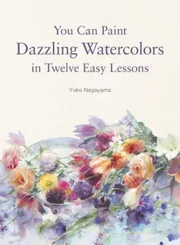 You Can Paint Dazzling Watercolors in Twelve Easy Lessons, Paperback/Yuko Nagayama