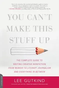 You Can't Make This Stuff Up: The Complete Guide to Writing Creative Nonfiction--From Memoir to Literary Journalism and Everything in Between, Paperback/Lee Gutkind