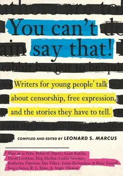 You Can't Say That!: Writers for Young People Talk about Censorship, Free Expression, and the Stories They Have to Tell/Leonard S. Marcus