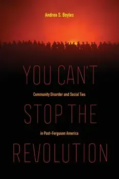 You Can't Stop the Revolution: Community Disorder and Social Ties in Post-Ferguson America, Paperback/Andrea S. Boyles
