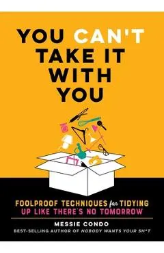 You Can't Take It with You: Foolproof Techniques for Tidying Up Like There's No Tomorrow - Messie Condo