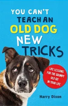 You Can’t Teach an Old Dog New Tricks, Hardback/Harry Dixon