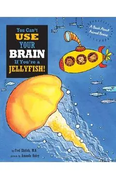You Can't Use Your Brain If You're a Jellyfish: A Book About Animal Brains - Fred Ehrlich