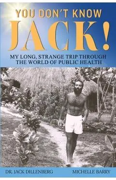 You Don't Know Jack! My Long, Strange Trip Through the World of Public Health - Jack Dillenberg