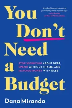 You Don't Need a Budget. Stop Worrying about Debt, Spend without Shame, and Manage Money with Ease, Hardback/Dana Miranda