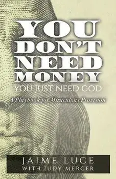 You Don't Need Money, You Just Need God: A Playbook for Miraculous Provision, Paperback/Jaime Luce