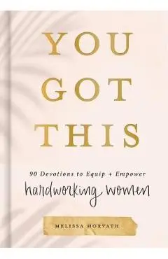 You Got This: 90 Devotions to Equip and Empower Hardworking Women - Melissa Horvath