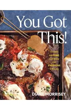You Got This!: Recipes Anyone Can Make and Everyone Will Love (a Cookbook) - Diane Morrisey